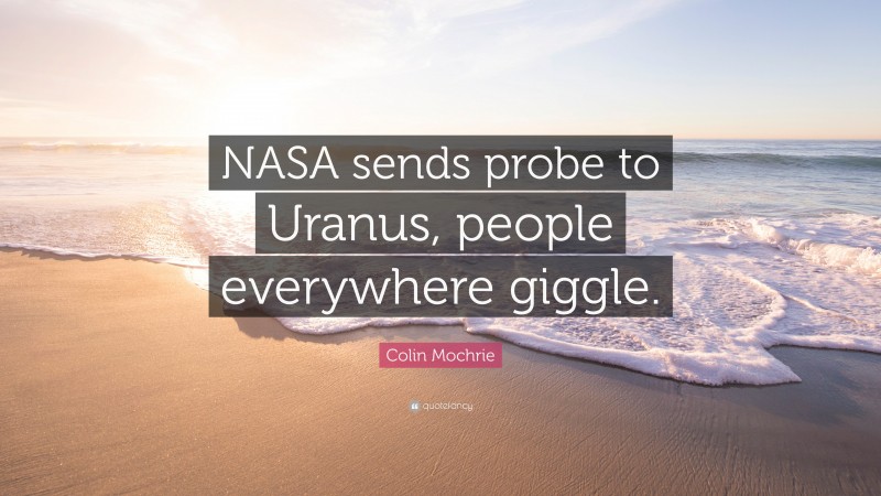 Colin Mochrie Quote: “NASA sends probe to Uranus, people everywhere giggle.”