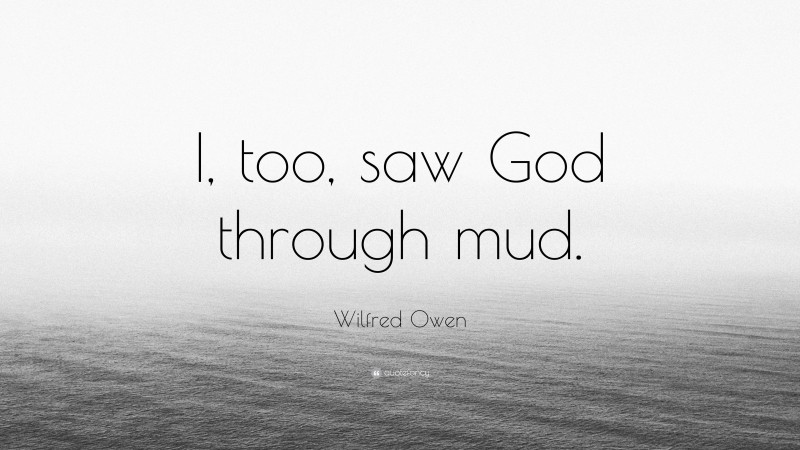Wilfred Owen Quote: “I, too, saw God through mud.”