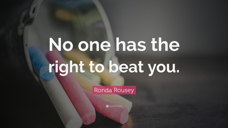 Ronda Rousey Quote: “No one has the right to beat you.”