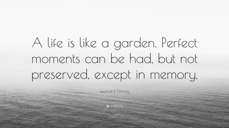 Leonard Nimoy Quote: “A life is like a garden. Perfect moments can be had, but not preserved, except in memory.”