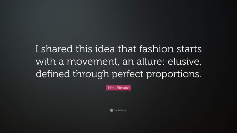 Hedi Slimane Quote: “I shared this idea that fashion starts with a movement, an allure: elusive, defined through perfect proportions.”