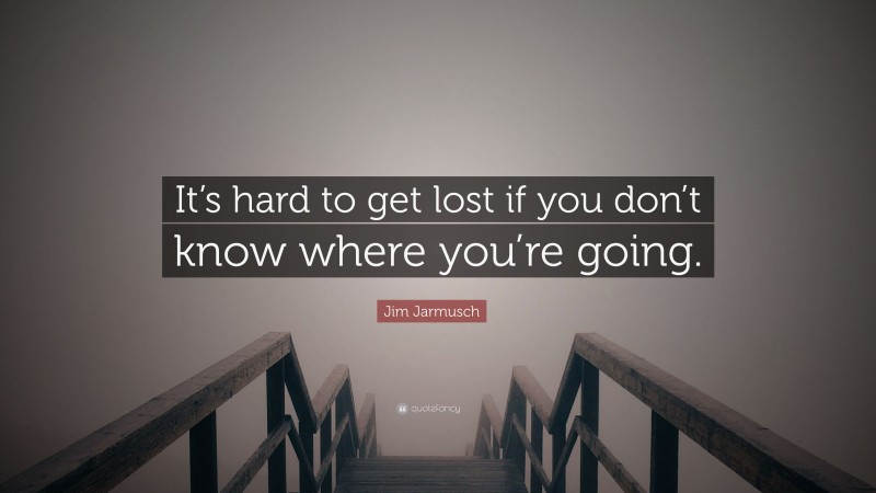 Jim Jarmusch Quote: “It’s hard to get lost if you don’t know where you’re going.”