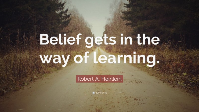 Robert A. Heinlein Quote: “Belief gets in the way of learning.”