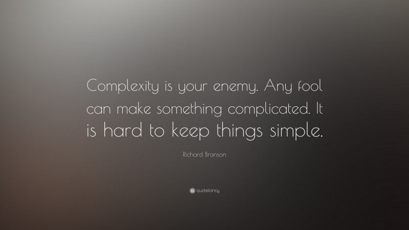 Richard Branson Quote: “Complexity is your enemy. Any fool can make something complicated. It is hard to keep things simple.”