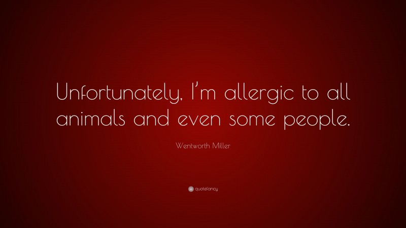 Wentworth Miller Quote: “Unfortunately, I’m allergic to all animals and even some people.”