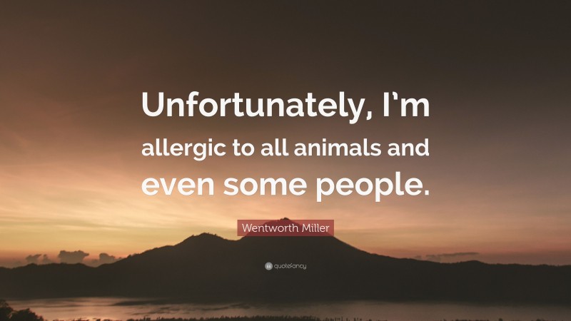 Wentworth Miller Quote: “Unfortunately, I’m allergic to all animals and even some people.”
