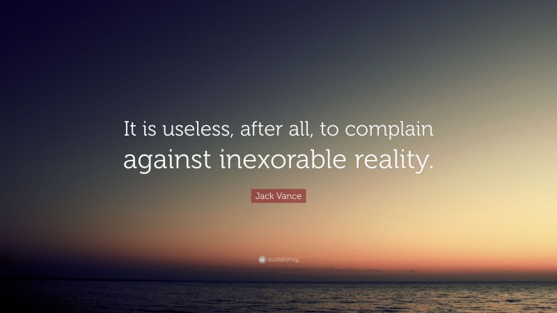 Jack Vance Quote: “It is useless, after all, to complain against inexorable reality.”