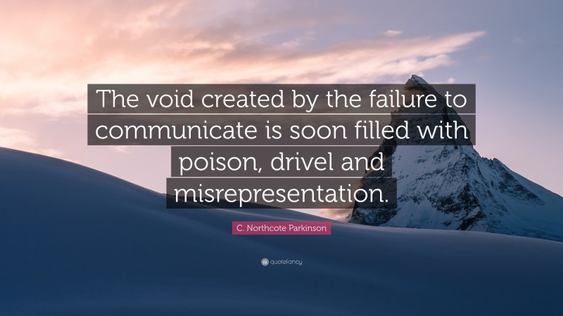 C. Northcote Parkinson Quote: “The void created by the failure to communicate is soon filled with poison, drivel and misrepresentation.”