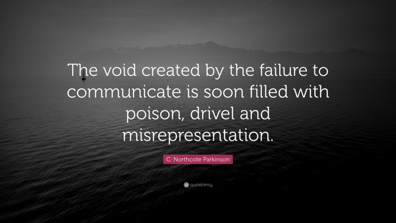 C. Northcote Parkinson Quote: “The void created by the failure to communicate is soon filled with poison, drivel and misrepresentation.”