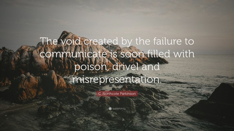 C. Northcote Parkinson Quote: “The void created by the failure to communicate is soon filled with poison, drivel and misrepresentation.”