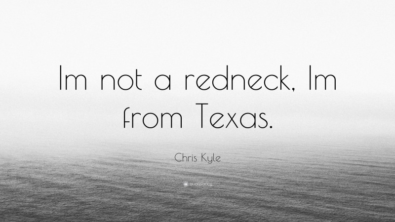 Chris Kyle Quote: “Im not a redneck, Im from Texas.”