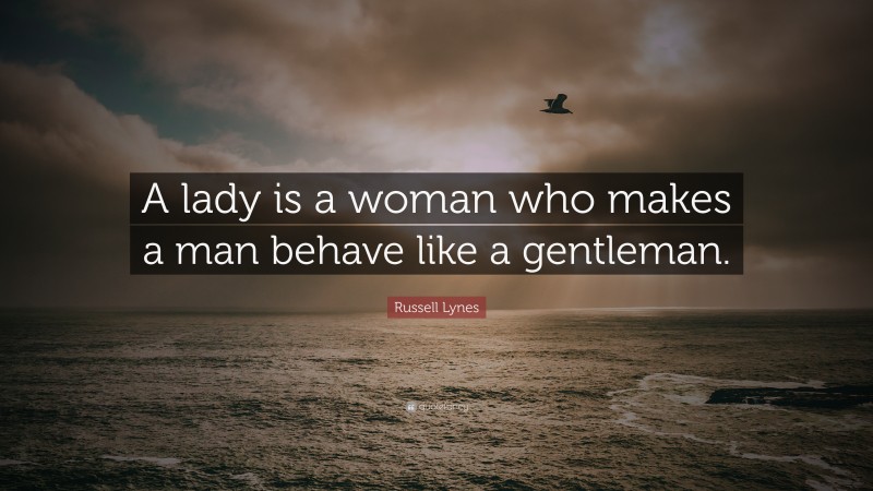Russell Lynes Quote: “A lady is a woman who makes a man behave like a gentleman.”