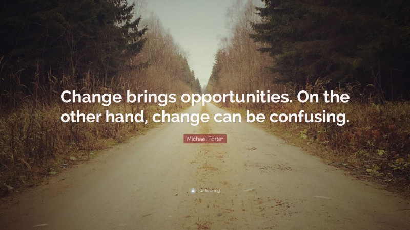 Michael Porter Quote: “Change brings opportunities. On the other hand, change can be confusing.”