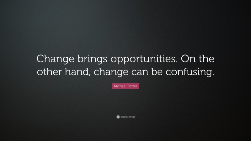 Michael Porter Quote: “Change brings opportunities. On the other hand, change can be confusing.”