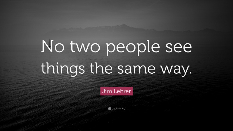 Jim Lehrer Quote: “No two people see things the same way.”