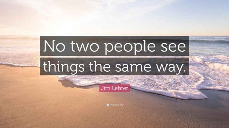 Jim Lehrer Quote: “No two people see things the same way.”