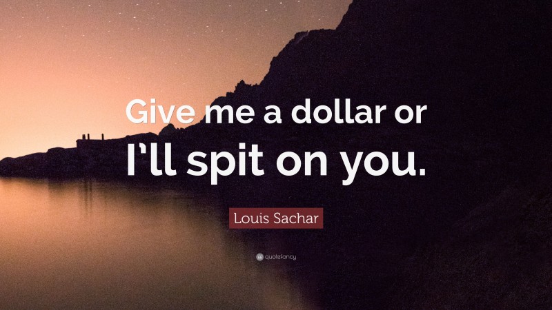Louis Sachar Quote: “Give me a dollar or I’ll spit on you.”