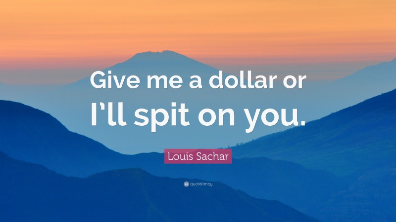 Louis Sachar Quote: “Give me a dollar or I’ll spit on you.”