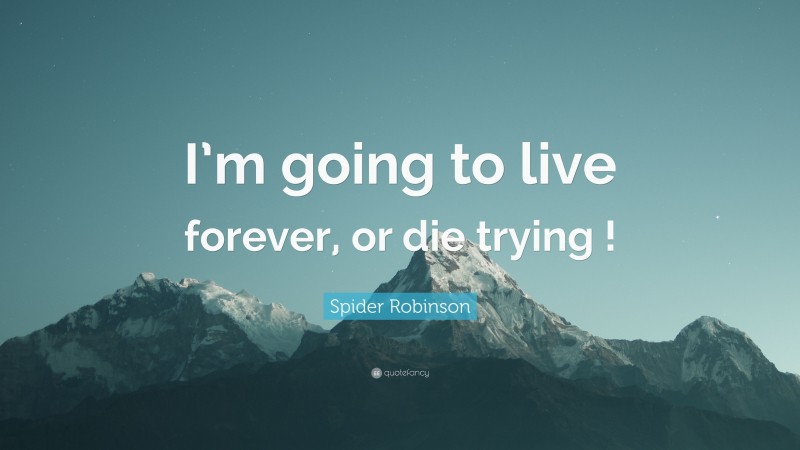 Spider Robinson Quote: “I’m going to live forever, or die trying !”