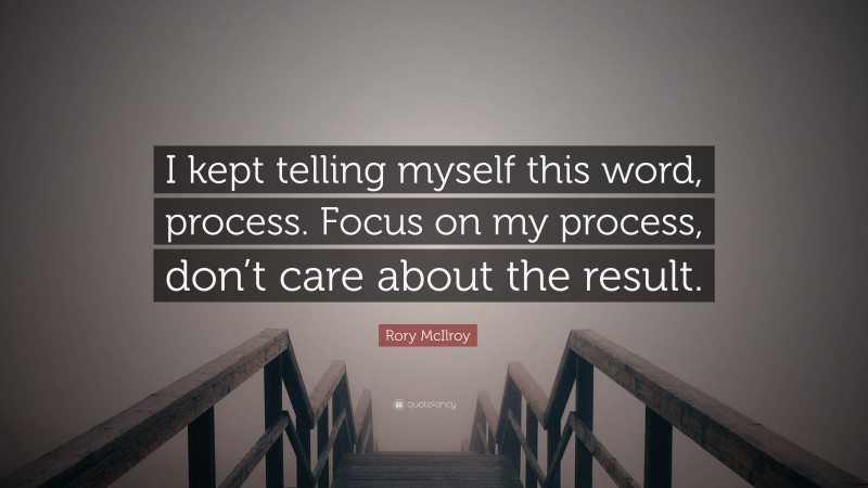 Rory McIlroy Quote: “I kept telling myself this word, process. Focus on my process, don’t care about the result.”