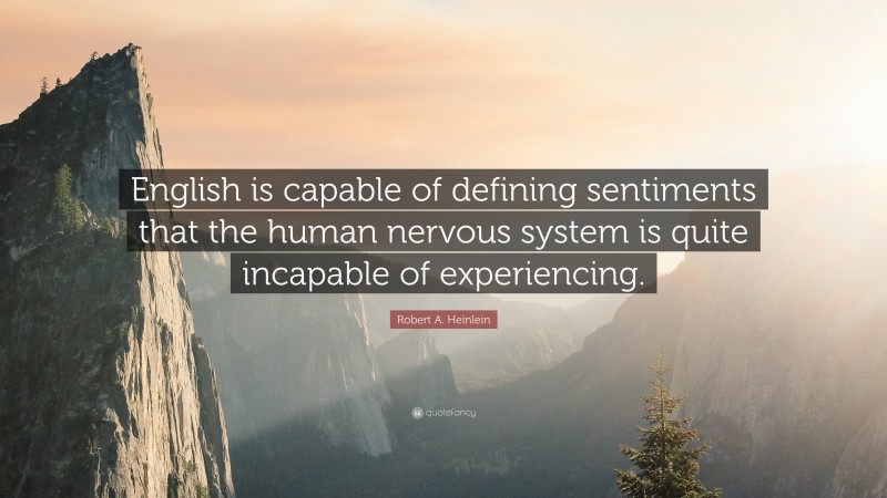 Robert A. Heinlein Quote: “English is capable of defining sentiments that the human nervous system is quite incapable of experiencing.”