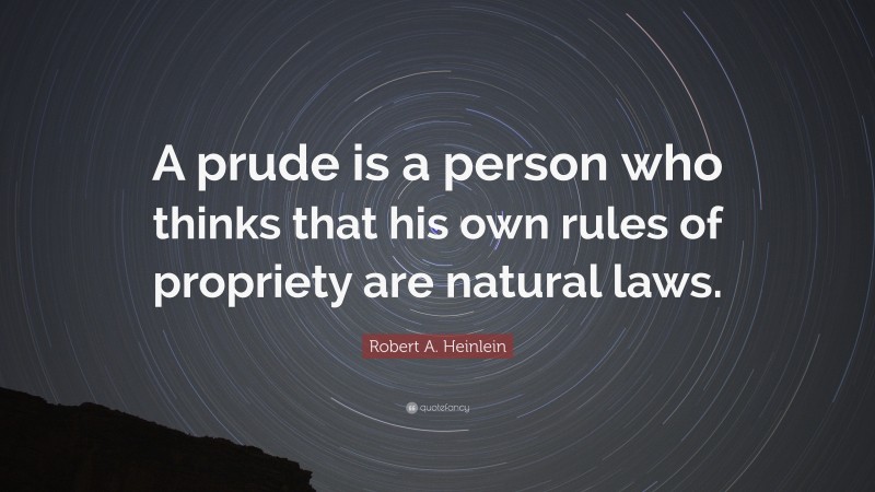 Robert A. Heinlein Quote: “A prude is a person who thinks that his own rules of propriety are natural laws.”