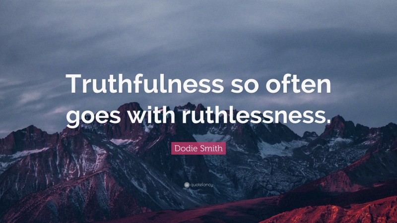 Dodie Smith Quote: “Truthfulness so often goes with ruthlessness.”