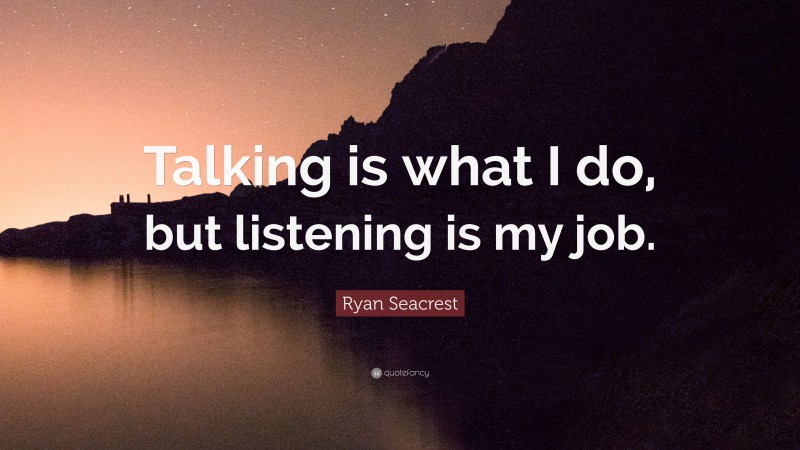 Ryan Seacrest Quote: “Talking is what I do, but listening is my job.”