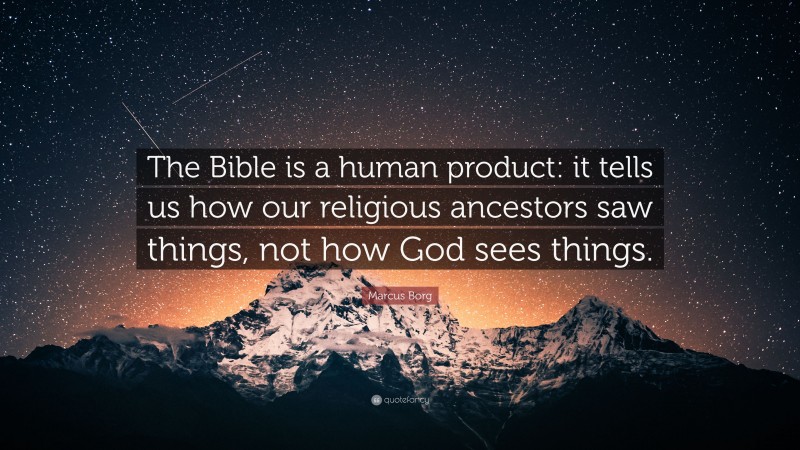 Marcus Borg Quote: “The Bible is a human product: it tells us how our religious ancestors saw things, not how God sees things.”