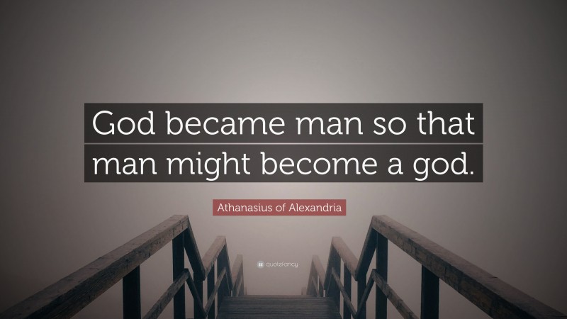Athanasius of Alexandria Quote: “God became man so that man might become a god.”