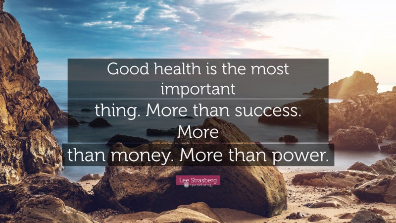 Lee Strasberg Quote: “Good health is the most important thing. More than success. More than money. More than power.”
