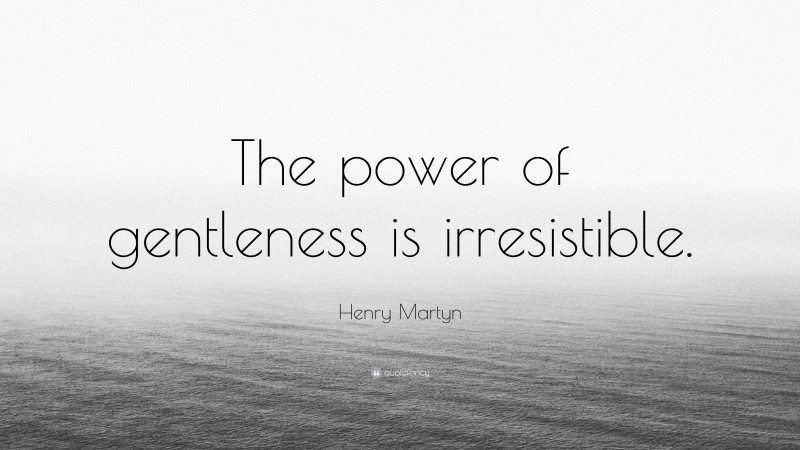 Henry Martyn Quote: “The power of gentleness is irresistible.”