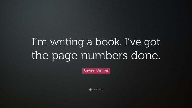 Steven Wright Quote: “I’m writing a book. I’ve got the page numbers done.”