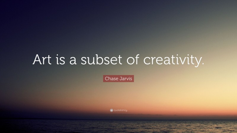 Chase Jarvis Quote: “Art is a subset of creativity.”