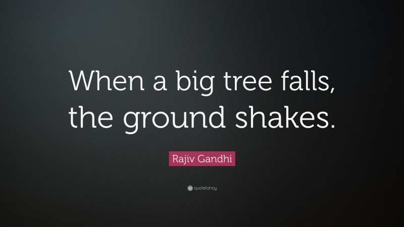 Rajiv Gandhi Quote: “When a big tree falls, the ground shakes.”