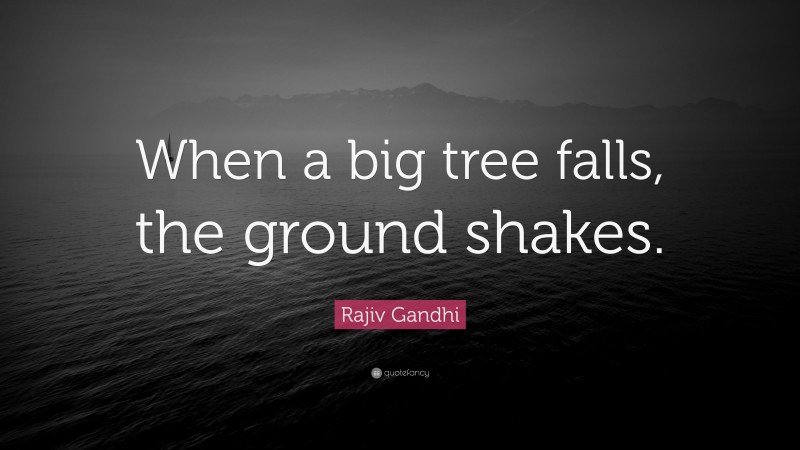 Rajiv Gandhi Quote: “When a big tree falls, the ground shakes.”
