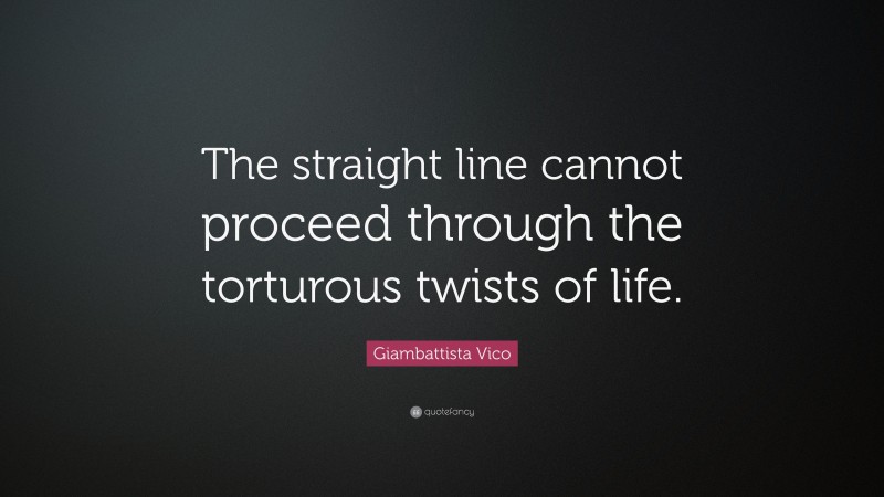 Giambattista Vico Quote: “The straight line cannot proceed through the torturous twists of life.”