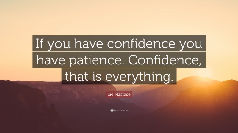 Ilie Nastase Quote: “If you have confidence you have patience. Confidence, that is everything.”