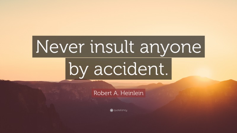 Robert A. Heinlein Quote: “Never insult anyone by accident.”