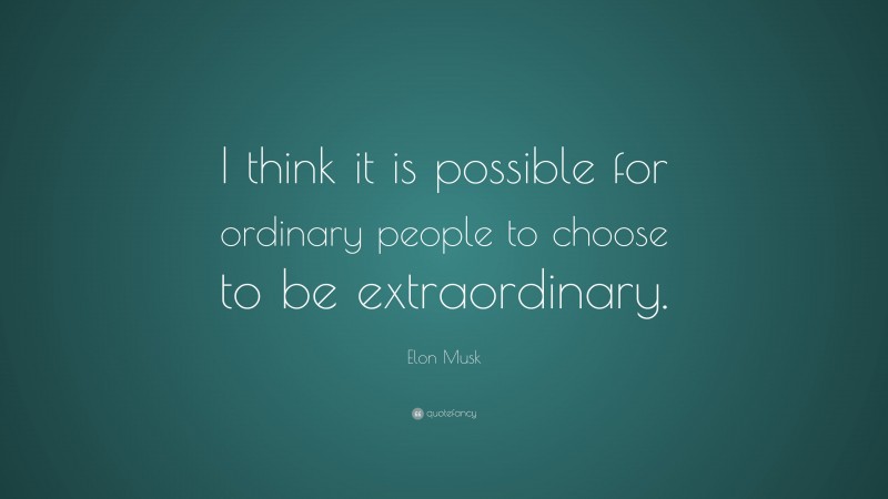 Elon Musk Quote: “I think it is possible for ordinary people to choose to be extraordinary.”