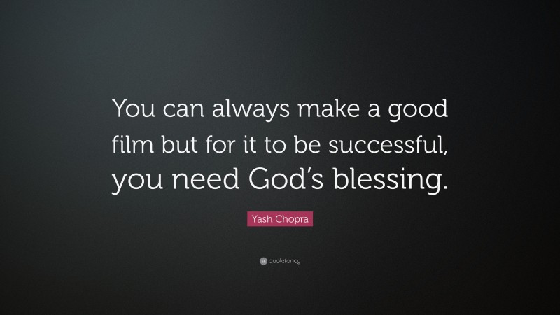 Yash Chopra Quote: “You can always make a good film but for it to be successful, you need God’s blessing.”