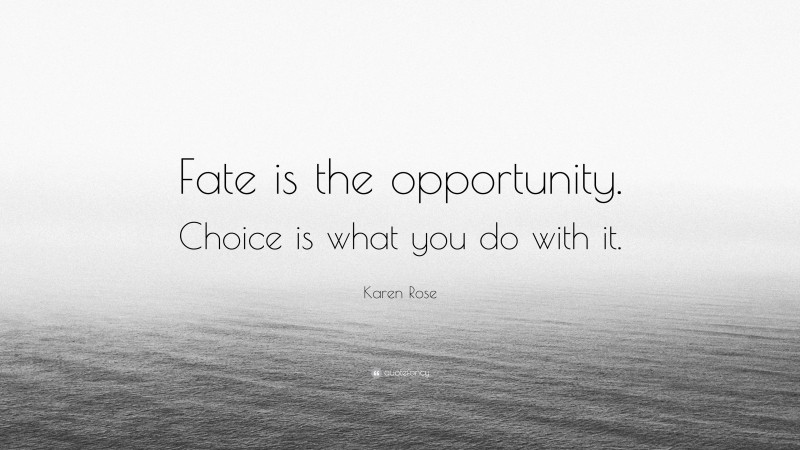 Karen Rose Quote: “Fate is the opportunity. Choice is what you do with it.”
