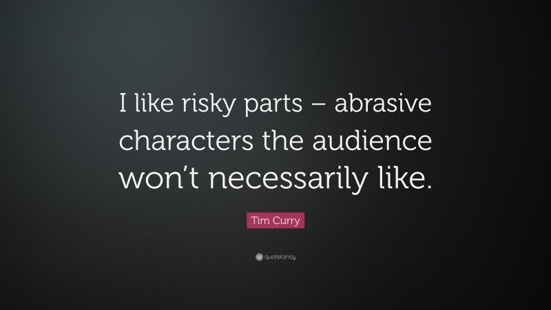 Tim Curry Quote: “I like risky parts – abrasive characters the audience won’t necessarily like.”