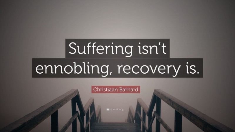 Christiaan Barnard Quote: “Suffering isn’t ennobling, recovery is.”