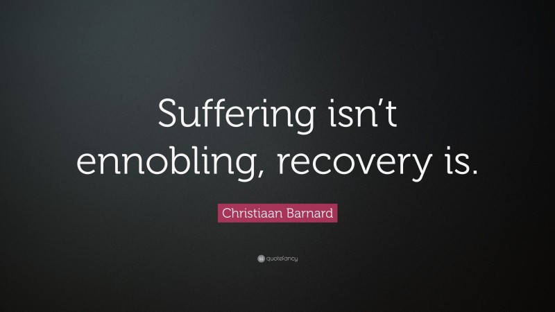 Christiaan Barnard Quote: “Suffering isn’t ennobling, recovery is.”