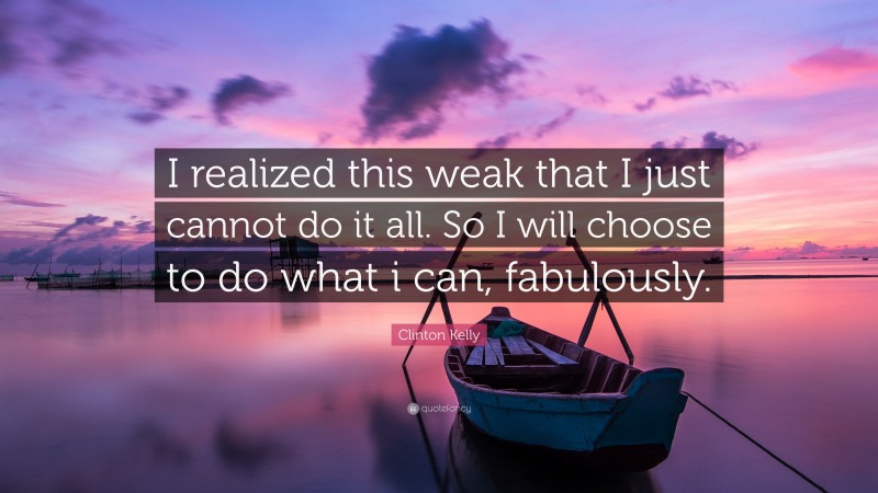 Clinton Kelly Quote: “I realized this weak that I just cannot do it all ...