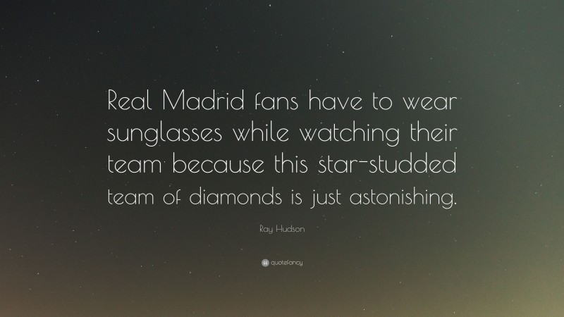 Ray Hudson Quote: “Real Madrid fans have to wear sunglasses while watching their team because this star-studded team of diamonds is just astonishing.”