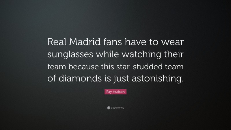 Ray Hudson Quote: “Real Madrid fans have to wear sunglasses while watching their team because this star-studded team of diamonds is just astonishing.”
