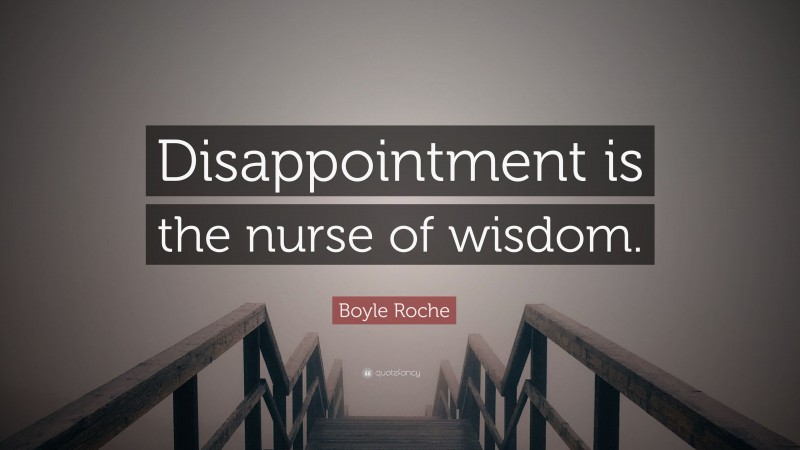 Boyle Roche Quote: “Disappointment is the nurse of wisdom.”