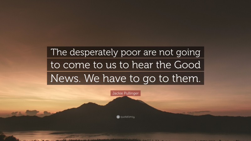 Jackie Pullinger Quote: “The desperately poor are not going to come to us to hear the Good News. We have to go to them.”